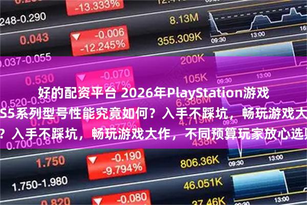 好的配资平台 2026年PlayStation游戏机购买攻略：这六款PS4/PS5系列型号性能究竟如何？入手不踩坑，畅玩游戏大作，不同预算玩家放心选购！